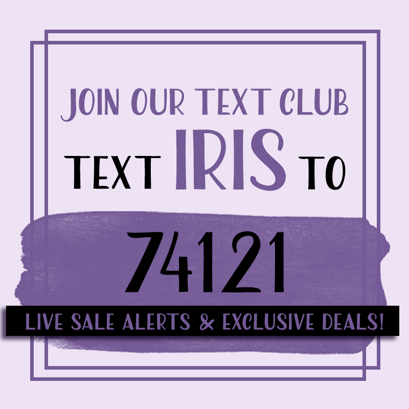 Join our Text Club! Text: IRIS to 74121 live sale alerts and exclusive deals.