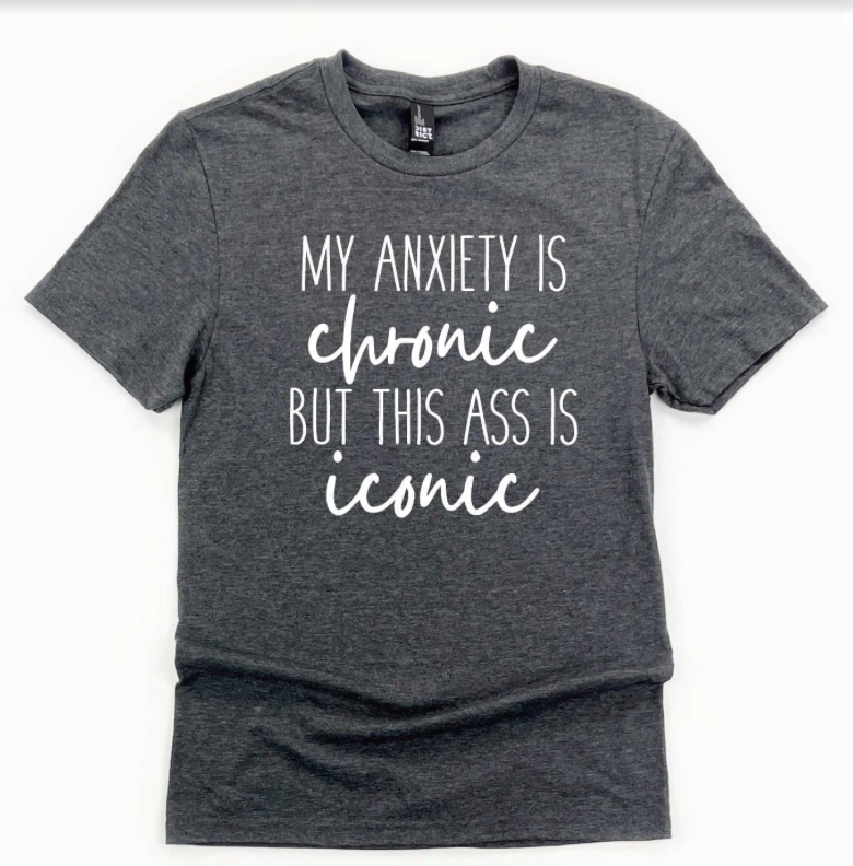 #K178 My Anxiety Is Chronic But This A** Is Iconic Tee